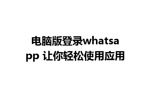 电脑版登录whatsapp 让你轻松使用应用