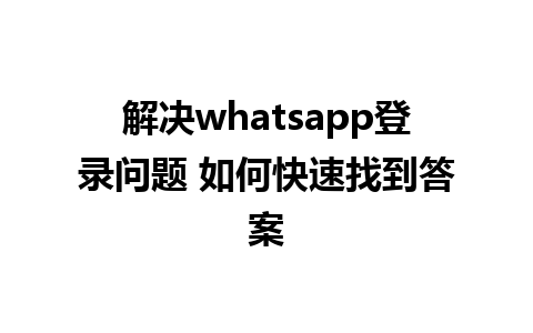 解决whatsapp登录问题 如何快速找到答案