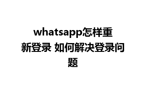 whatsapp怎样重新登录 如何解决登录问题