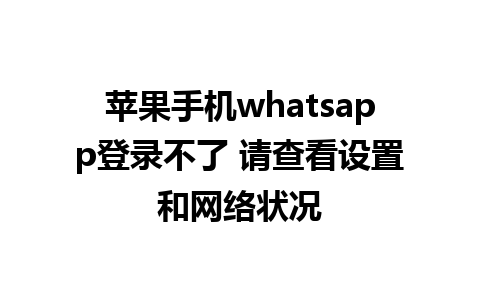 苹果手机whatsapp登录不了 请查看设置和网络状况