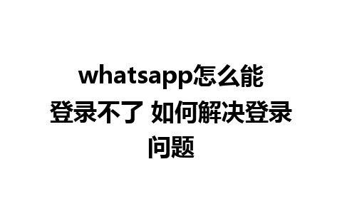 whatsapp怎么能登录不了 如何解决登录问题