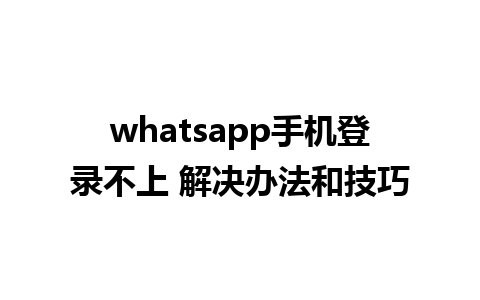 whatsapp手机登录不上 解决办法和技巧