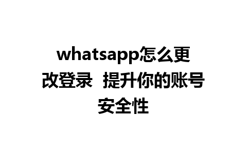 whatsapp怎么更改登录  提升你的账号安全性