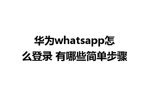 华为whatsapp怎么登录 有哪些简单步骤