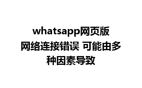 whatsapp网页版网络连接错误 可能由多种因素导致