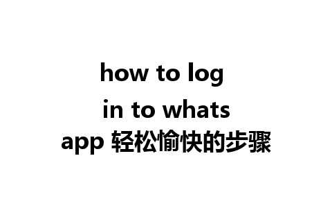 how to log in to whatsapp 轻松愉快的步骤