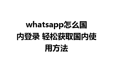 whatsapp怎么国内登录 轻松获取国内使用方法