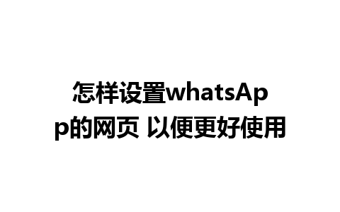 怎样设置whatsApp的网页 以便更好使用