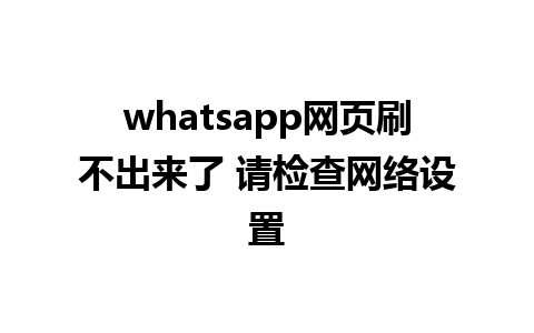 whatsapp网页刷不出来了 请检查网络设置