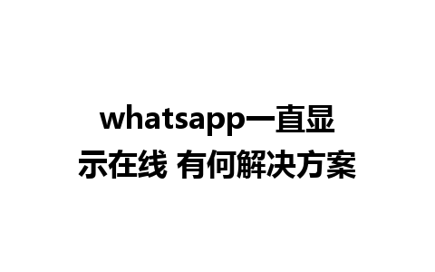 whatsapp一直显示在线 有何解决方案