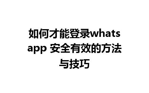 如何才能登录whatsapp 安全有效的方法与技巧