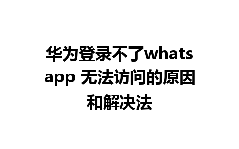 华为登录不了whatsapp 无法访问的原因和解决法