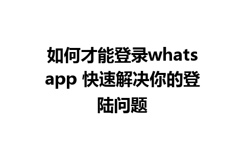 如何才能登录whatsapp 快速解决你的登陆问题