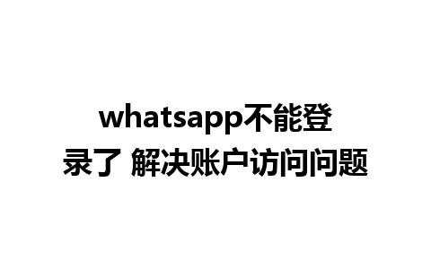 whatsapp不能登录了 解决账户访问问题