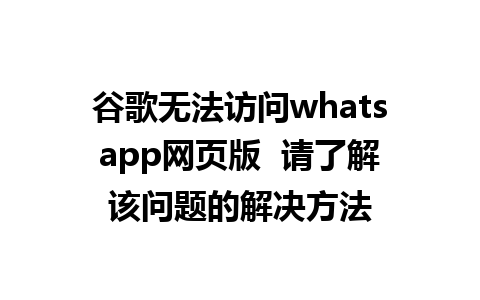 谷歌无法访问whatsapp网页版  请了解该问题的解决方法