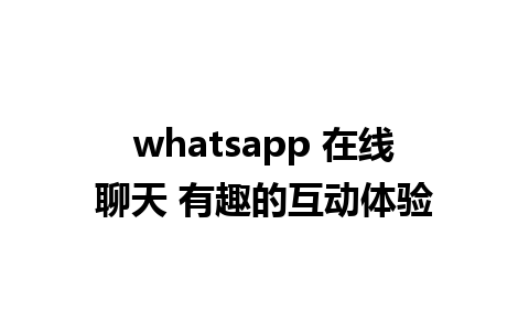 whatsapp 在线聊天 有趣的互动体验