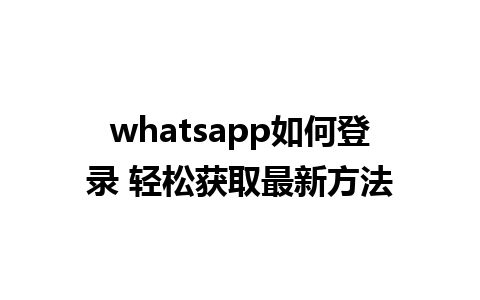 whatsapp如何登录 轻松获取最新方法