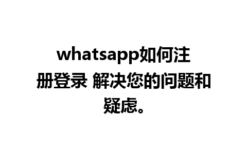 whatsapp如何注册登录 解决您的问题和疑虑。