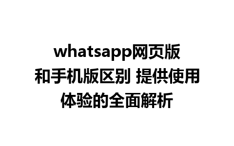 whatsapp网页版和手机版区别 提供使用体验的全面解析