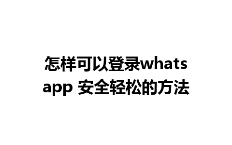 怎样可以登录whatsapp 安全轻松的方法