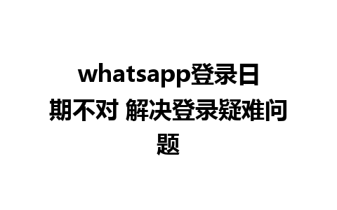 whatsapp登录日期不对 解决登录疑难问题