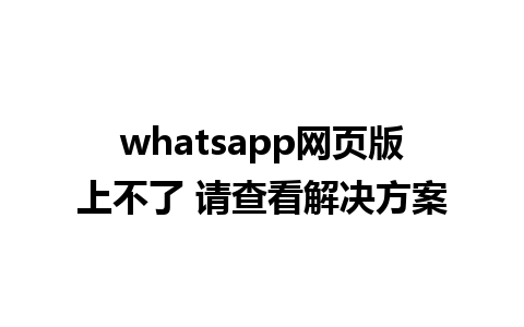 whatsapp网页版上不了 请查看解决方案