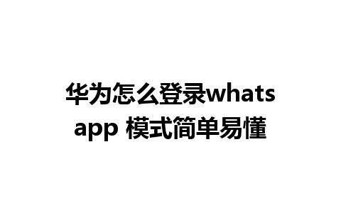 华为怎么登录whatsapp 模式简单易懂