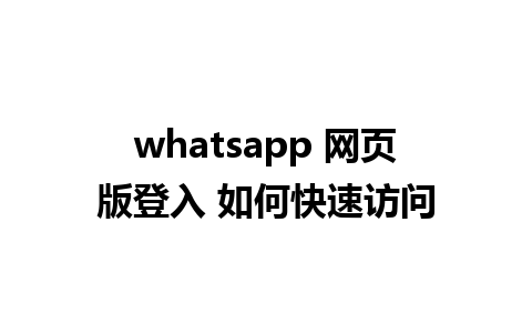 whatsapp 网页版登入 如何快速访问