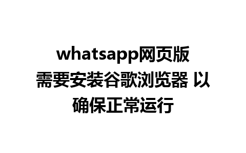 whatsapp网页版需要安装谷歌浏览器 以确保正常运行