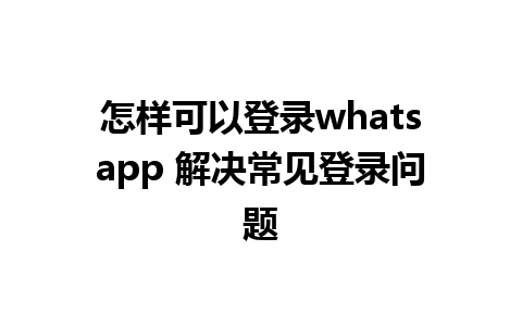 怎样可以登录whatsapp 解决常见登录问题