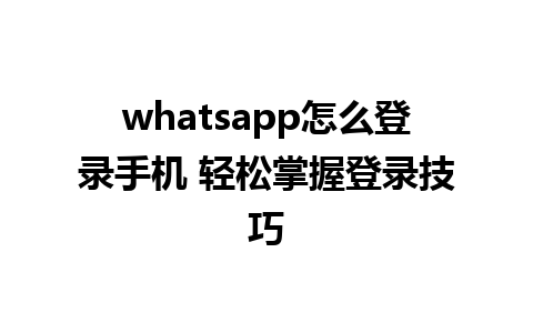 whatsapp怎么登录手机 轻松掌握登录技巧