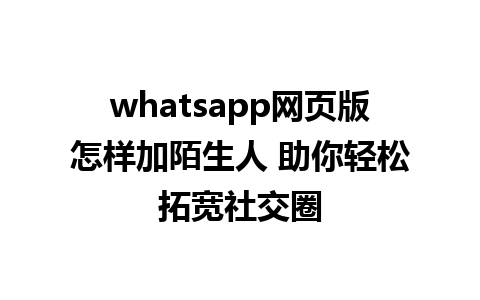 whatsapp网页版怎样加陌生人 助你轻松拓宽社交圈