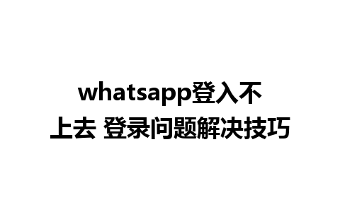 whatsapp登入不上去 登录问题解决技巧