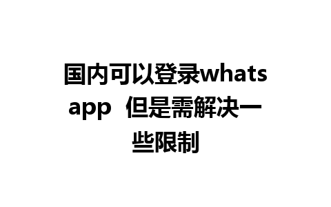 国内可以登录whatsapp  但是需解决一些限制