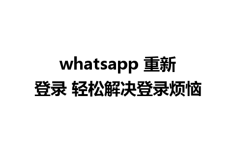 whatsapp 重新登录 轻松解决登录烦恼