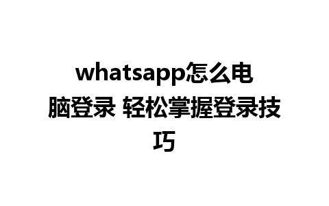 whatsapp怎么电脑登录 轻松掌握登录技巧