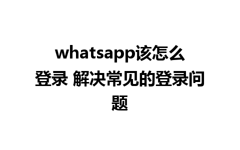 whatsapp该怎么登录 解决常见的登录问题