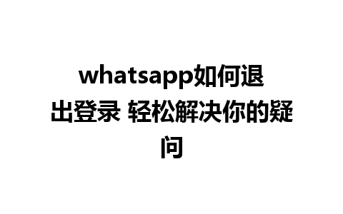 whatsapp如何退出登录 轻松解决你的疑问