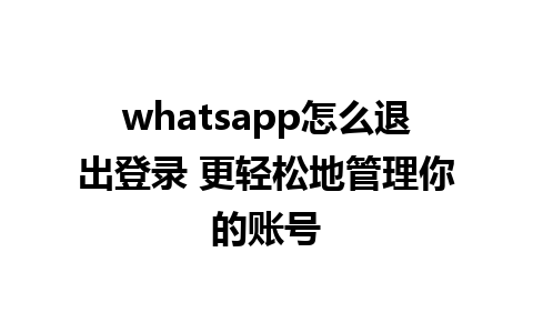 whatsapp怎么退出登录 更轻松地管理你的账号