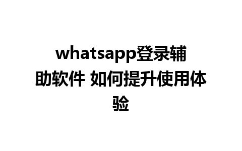 whatsapp登录辅助软件 如何提升使用体验