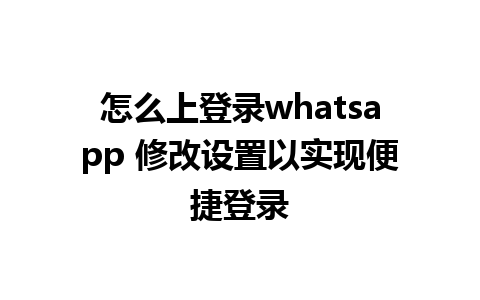 怎么上登录whatsapp 修改设置以实现便捷登录