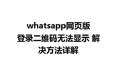 whatsapp网页版登录二维码无法显示 解决方法详解