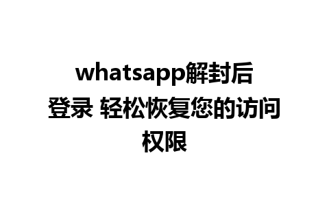 whatsapp解封后登录 轻松恢复您的访问权限