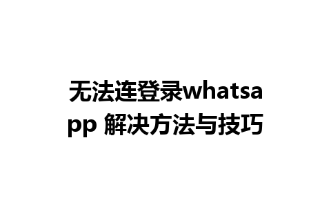 无法连登录whatsapp 解决方法与技巧