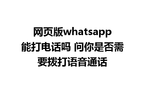 网页版whatsapp能打电话吗 问你是否需要拨打语音通话