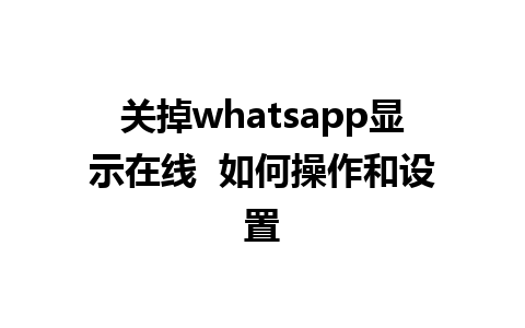 关掉whatsapp显示在线  如何操作和设置