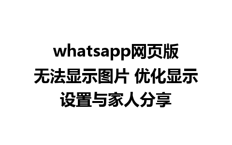 whatsapp网页版无法显示图片 优化显示设置与家人分享