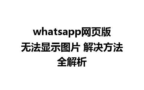 whatsapp网页版无法显示图片 解决方法全解析