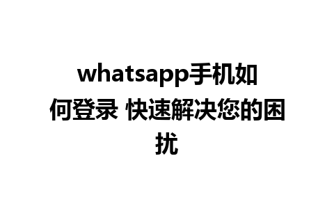 whatsapp手机如何登录 快速解决您的困扰