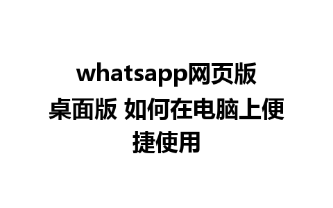 whatsapp网页版桌面版 如何在电脑上便捷使用